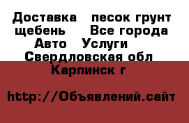 Доставка , песок грунт щебень . - Все города Авто » Услуги   . Свердловская обл.,Карпинск г.